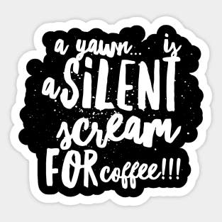 A Yawn...is a Silent Scream for Coffee!!! Sticker